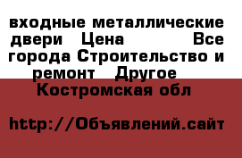  входные металлические двери › Цена ­ 5 360 - Все города Строительство и ремонт » Другое   . Костромская обл.